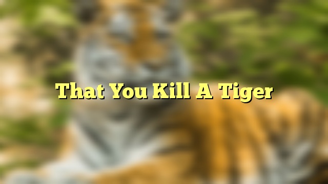 That You Kill A Tiger